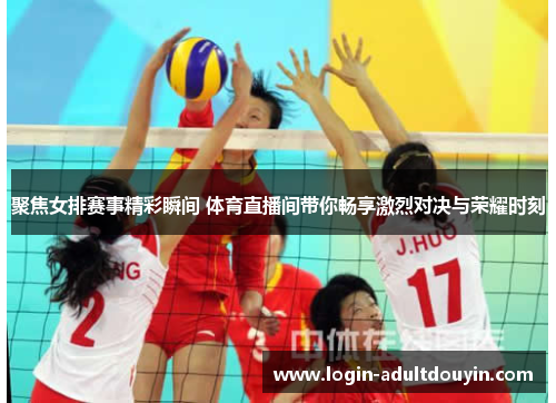 聚焦女排赛事精彩瞬间 体育直播间带你畅享激烈对决与荣耀时刻 聚焦女排赛事精彩瞬间 体育直播间带你畅享激烈对决与荣耀时刻