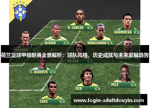 荷兰足球甲级联赛全景解析:球队风格、历史成就与未来发展趋势 荷兰足球甲级联赛全景解析:球队风格、历史成就与未来发展趋势