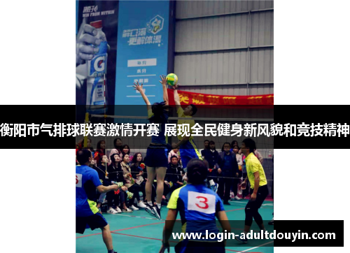 衡阳市气排球联赛激情开赛 展现全民健身新风貌和竞技精神 衡阳市气排球联赛激情开赛 展现全民健身新风貌和竞技精神