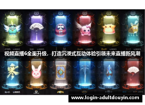 视频直播6全面升级,打造沉浸式互动体验引领未来直播新风潮 视频直播6全面升级,打造沉浸式互动体验引领未来直播新风潮